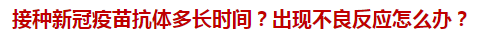接種新冠疫苗抗體多長時(shí)間？出現(xiàn)不良反應(yīng)怎么辦？