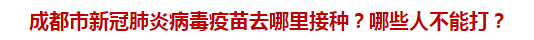 成都市新冠肺炎病毒疫苗去哪里接種？哪些人不能打？