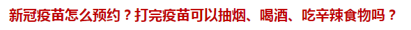 新冠疫苗怎么預(yù)約？打完疫苗可以抽煙、喝酒、吃辛辣食物嗎？