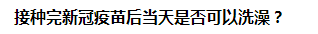 接種完新冠疫苗后當(dāng)天是否可以洗澡？