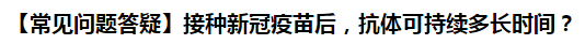 【常見(jiàn)問(wèn)題答疑】接種新冠疫苗后，抗體可持續(xù)多長(zhǎng)時(shí)間？
