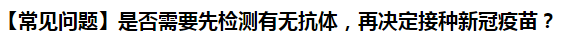 【常見問題】是否需要先檢測有無抗體，再決定接種新冠疫苗？