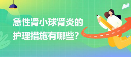 醫(yī)療招聘結(jié)構(gòu)化面試-急性腎小球腎炎的護(hù)理措施有哪些？