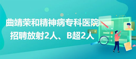 曲靖榮和精神病?？漆t(yī)院招聘放射崗位2人、B超崗位2人