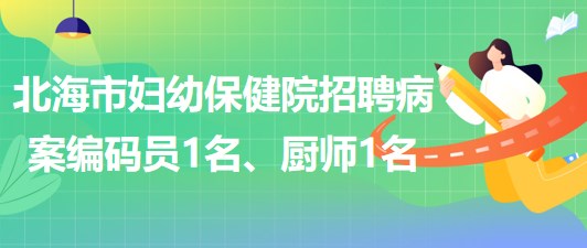 廣西北海市婦幼保健院招聘病案編碼員1名、廚師1名