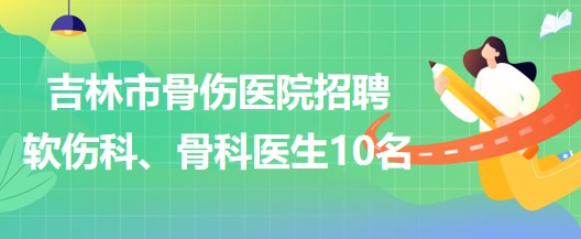 吉林市骨傷醫(yī)院招聘軟傷科醫(yī)生5名、骨科醫(yī)生5名