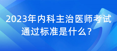 2023年內(nèi)科主治醫(yī)師考試通過標準是什么？