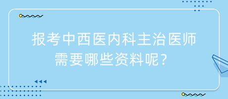 報(bào)考中西醫(yī)內(nèi)科主治醫(yī)師需要哪些資料呢？