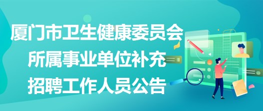 廈門市衛(wèi)生健康委員會(huì)所屬事業(yè)單位補(bǔ)充招聘工作人員公告