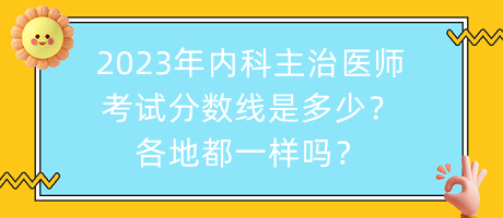 2023年內(nèi)科主治醫(yī)師考試分數(shù)線是多少？各地都一樣嗎？