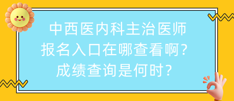 中西醫(yī)內(nèi)科主治醫(yī)師報名入口在哪查看??？成績查詢是何時？
