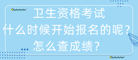 衛(wèi)生資格考試什么時候開始報名的呢？怎么查成績？