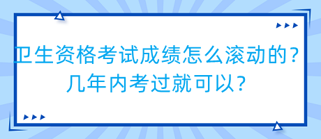 衛(wèi)生資格考試成績(jī)?cè)趺礉L動(dòng)的？幾年內(nèi)考過(guò)就可以？