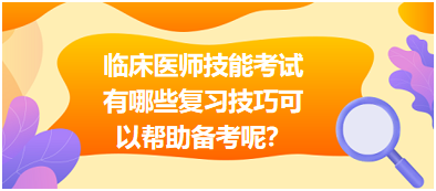 臨床執(zhí)業(yè)醫(yī)師技能考試有哪些復習技巧可以幫助備考呢？