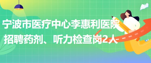 寧波市醫(yī)療中心李惠利醫(yī)院招聘藥劑崗1人、聽力檢查崗1人