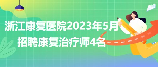 浙江康復醫(yī)院2023年5月招聘康復治療師4名