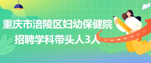 重慶市涪陵區(qū)婦幼保健院招聘口腔科、眼科、耳鼻咽喉科學(xué)科帶頭人各1人