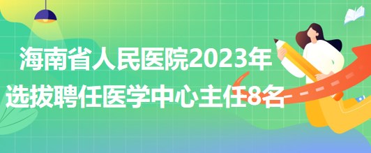海南省人民醫(yī)院2023年選拔聘任醫(yī)學(xué)中心主任8名