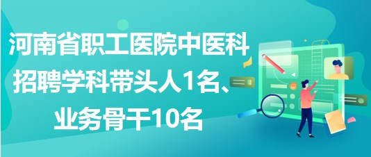 河南省職工醫(yī)院中醫(yī)科招聘學(xué)科帶頭人1名、業(yè)務(wù)骨干10名