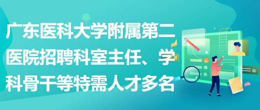 廣東醫(yī)科大學(xué)附屬第二醫(yī)院招聘科室主任、學(xué)科骨干等特需人才多名