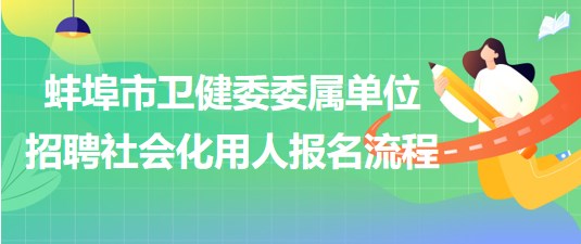 蚌埠市衛(wèi)健委委屬單位2023年招聘社會化用人報(bào)名流程