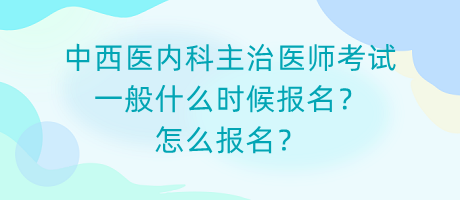 中西醫(yī)內(nèi)科主治醫(yī)師考試一般什么時候報名？怎么報名？