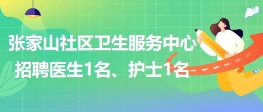 蕪湖市鏡湖區(qū)張家山社區(qū)衛(wèi)生服務中心招聘醫(yī)生1名、護士1名