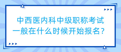 中西醫(yī)內(nèi)科中級(jí)職稱(chēng)考試一般在什么時(shí)候開(kāi)始報(bào)名？
