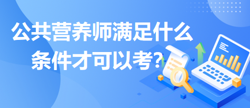 公共營養(yǎng)師滿足什么條件才可以考？
