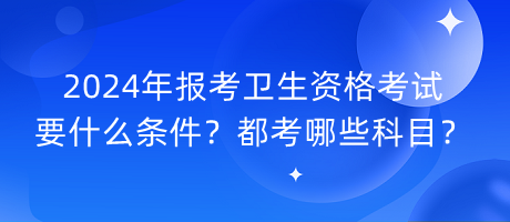 2024年報(bào)考衛(wèi)生資格考試要什么條件？都考哪些科目？
