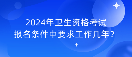 2024年衛(wèi)生資格考試報(bào)名條件中要求工作幾年？