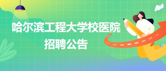 哈爾濱工程大學(xué)校醫(yī)院外科醫(yī)生、五官科醫(yī)生、口腔科醫(yī)生招聘公告