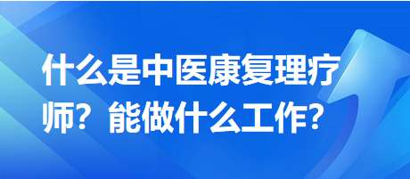 什么是中醫(yī)康復(fù)理療師？能做什么工作？