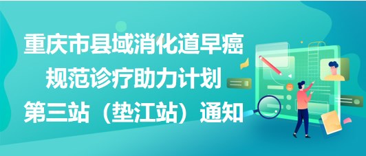 大咖助陣，聚焦早癌——重慶市縣域消化道早癌規(guī)范診療助力計(jì)劃第三站（墊江站）通知