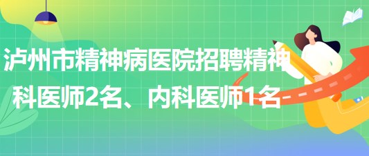 瀘州市精神病醫(yī)院招聘精神科醫(yī)師2名、內(nèi)科醫(yī)師1名
