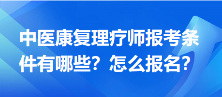 中醫(yī)康復(fù)理療師報考條件有哪些？怎么報名？