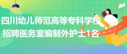 四川幼兒師范高等?？茖W校招聘綿陽校區(qū)醫(yī)務室編制外護士1名