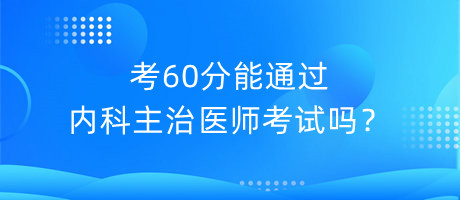 考60分能通過內科主治醫(yī)師考試嗎？