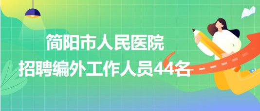 四川省成都市簡陽市人民醫(yī)院2023年招聘編外工作人員44名
