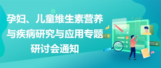 “健康中國，賦能基層”孕婦、兒童維生素營養(yǎng)與疾病研究與應(yīng)用專題研討會(huì)通知