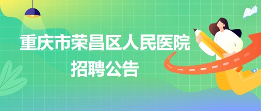 重慶市榮昌區(qū)人民醫(yī)院招聘麻醉科輔檢助理1名、門(mén)診導(dǎo)醫(yī)1名