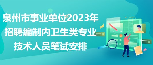 泉州市事業(yè)單位2023年招聘編制內(nèi)衛(wèi)生類專業(yè)技術人員筆試安排