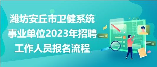 濰坊安丘市衛(wèi)健系統(tǒng)事業(yè)單位2023年招聘工作人員報名流程