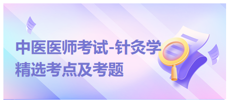 中醫(yī)醫(yī)師-針灸學(xué)?？键c(diǎn)及習(xí)題1