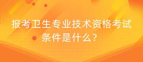 報(bào)考衛(wèi)生專業(yè)技術(shù)資格考試條件是什么？