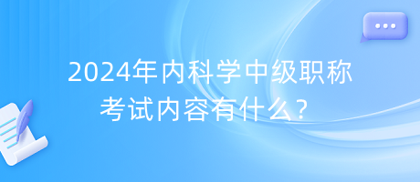 2024年內(nèi)科學(xué)中級(jí)職稱考試內(nèi)容有什么？