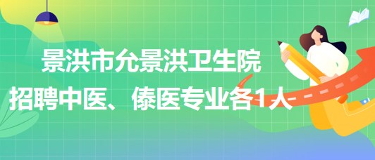 景洪市允景洪衛(wèi)生院2023年招聘中醫(yī)、傣醫(yī)專(zhuān)業(yè)各1人