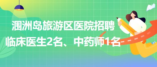 北海市潿洲島旅游區(qū)醫(yī)院招聘臨床醫(yī)生2名、中藥師1名