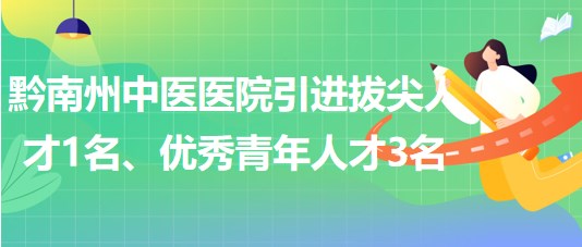 貴州省黔南州中醫(yī)醫(yī)院引進(jìn)拔尖人才1名、優(yōu)秀青年人才3名