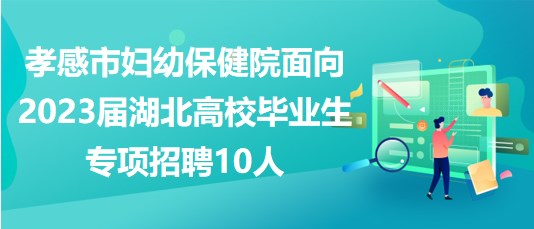 孝感市婦幼保健院面向2023屆湖北高校畢業(yè)生專(zhuān)項(xiàng)招聘10人